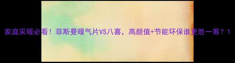 图片 家庭采暖必看！菲斯曼暖气片VS八喜，高颜值+节能环保谁更胜一筹？1