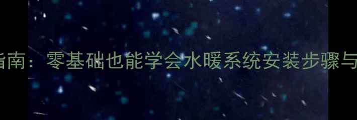 图片 家庭采暖指南：零基础也能学会水暖系统安装步骤与省钱技巧2