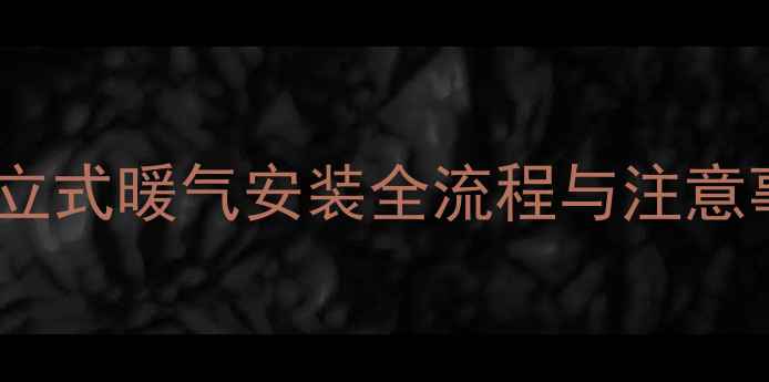 图片 家庭采暖改造必看！立式暖气安装全流程与注意事项（附预算清单）1