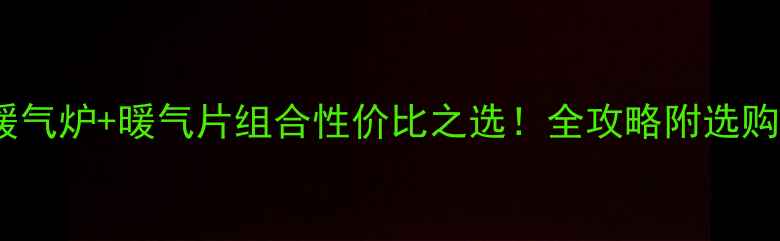 图片 家庭采暖新趋势暖气炉+暖气片组合性价比之选！全攻略附选购避坑指南🔥❄️1