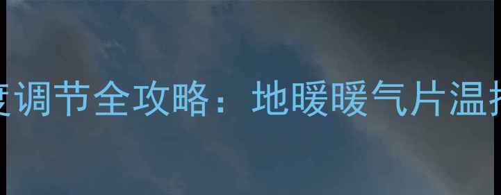 图片 家庭采暖水箱温度调节全攻略：地暖暖气片温控技巧与常见问题