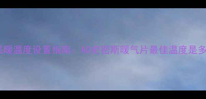 图片 家庭采暖温度设置指南：AO史密斯暖气片最佳温度是多少？1