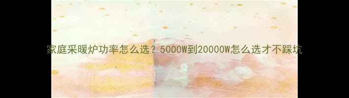 家庭采暖炉功率怎么选5000W到20000W怎么选才不踩坑