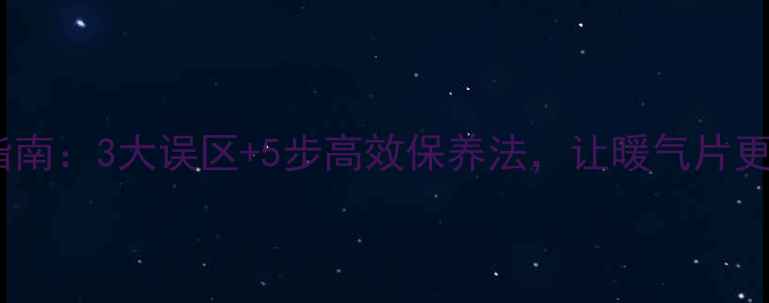 图片 家庭采暖炉深度清洁指南：3大误区+5步高效保养法，让暖气片更耐用（附视频教程）2