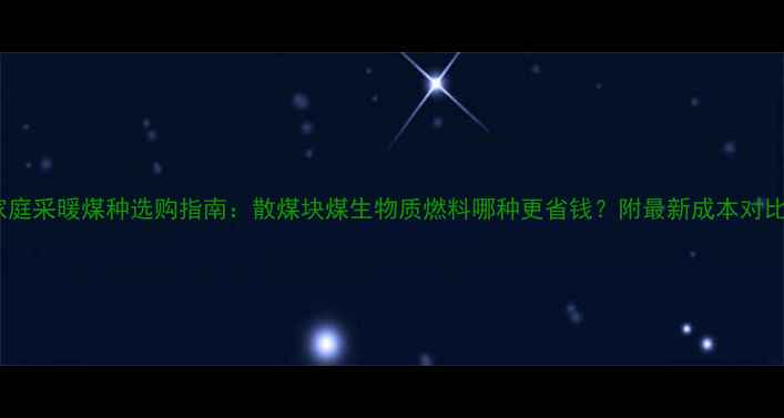 图片 家庭采暖煤种选购指南：散煤块煤生物质燃料哪种更省钱？附最新成本对比1