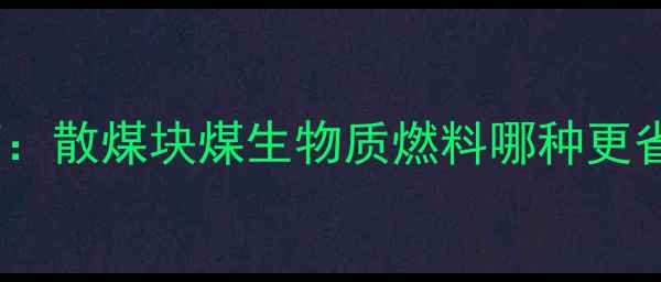 图片 家庭采暖煤种选购指南：散煤块煤生物质燃料哪种更省钱？附最新成本对比2