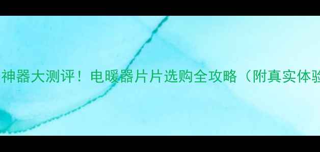 家庭采暖神器大测评电暖器片片选购全攻略附真实体验对比