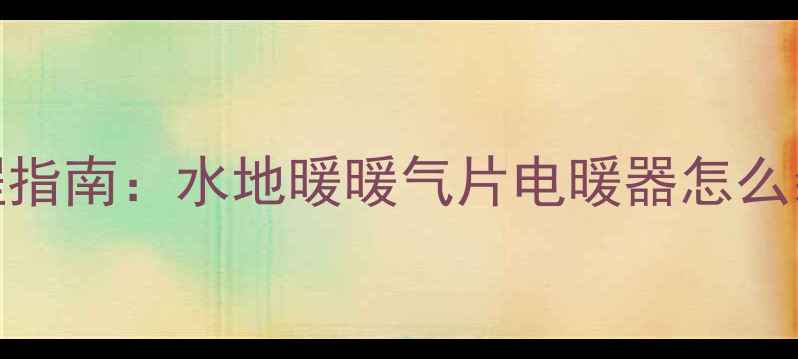 图片 家庭采暖设备DIY安装全流程指南：水地暖暖气片电暖器怎么装？附避坑技巧与成本清单1