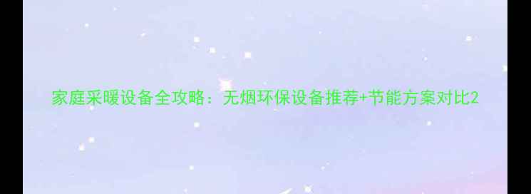 图片 家庭采暖设备全攻略：无烟环保设备推荐+节能方案对比2