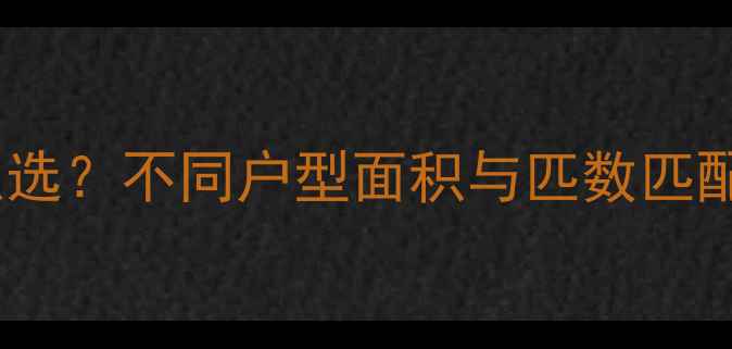 图片 家庭采暖设备匹数怎么选？不同户型面积与匹数匹配指南（附选购技巧）2