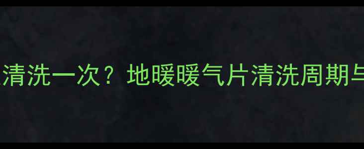 图片 家庭采暖设备多久清洗一次？地暖暖气片清洗周期与能效提升全指南1