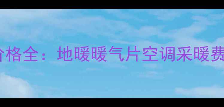 图片 家庭采暖设备安装价格全：地暖暖气片空调采暖费用清单及选购指南1