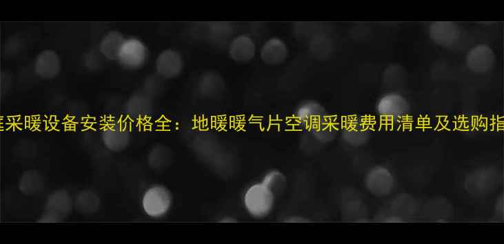 图片 家庭采暖设备安装价格全：地暖暖气片空调采暖费用清单及选购指南2