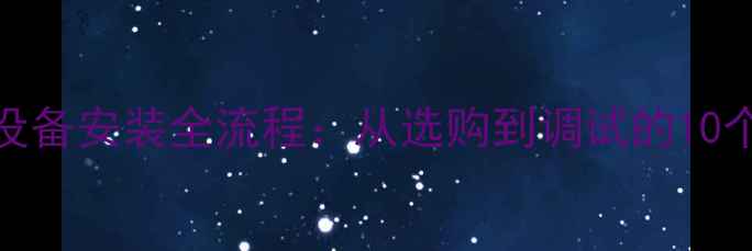 图片 家庭采暖设备安装全流程：从选购到调试的10个关键步骤