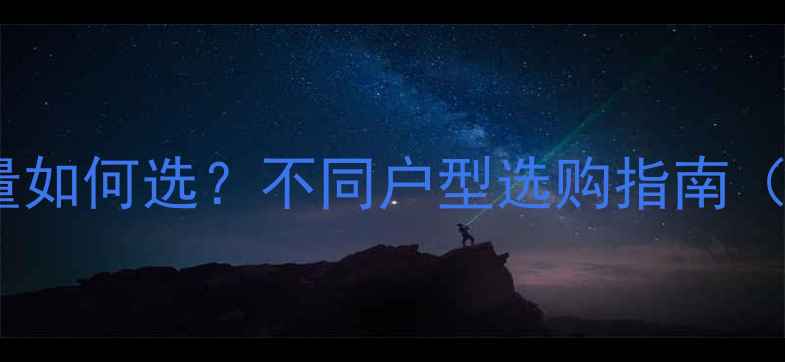 家庭采暖设备容量如何选不同户型选购指南附尺寸对照表