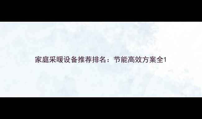 家庭采暖设备推荐排名节能高效方案全