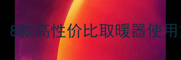 家庭采暖设备推荐8款高性价比取暖器使用方法选购避坑指南