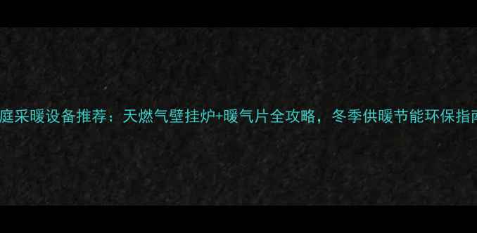 图片 家庭采暖设备推荐：天燃气壁挂炉+暖气片全攻略，冬季供暖节能环保指南2