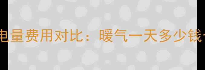 家庭采暖设备日耗电量费用对比暖气一天多少钱合适附省钱攻略