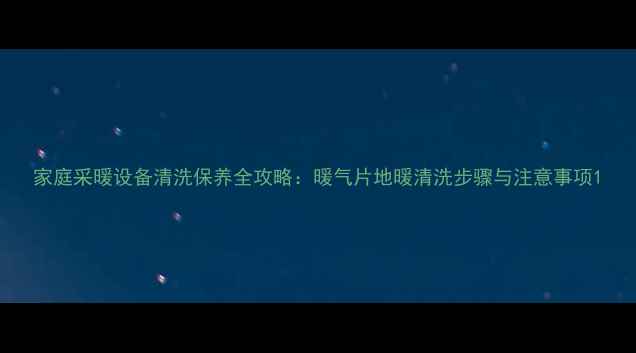 图片 家庭采暖设备清洗保养全攻略：暖气片地暖清洗步骤与注意事项1