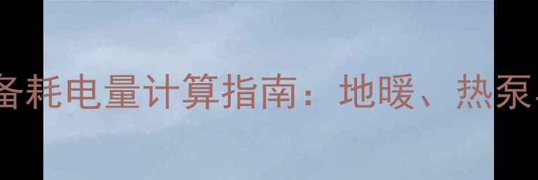 图片 家庭采暖设备耗电量计算指南：地暖、热泵与壁挂炉全2