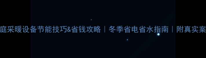 图片 家庭采暖设备节能技巧&省钱攻略｜冬季省电省水指南｜附真实案例