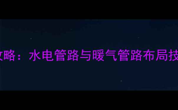 图片 家庭采暖设计全攻略：水电管路与暖气管路布局技巧+避坑指南🏠🔥