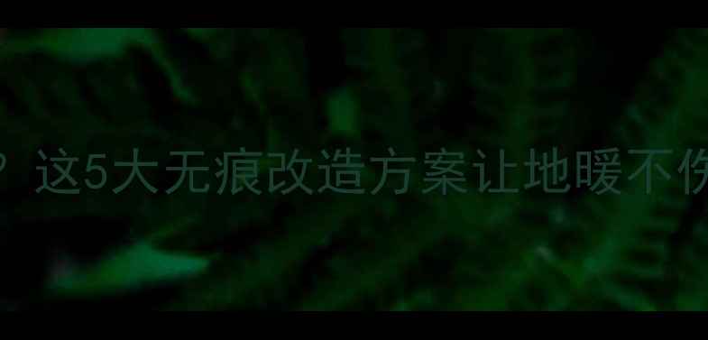 图片 家有木地板想装暖气？这5大无痕改造方案让地暖不伤地板（附避坑指南）