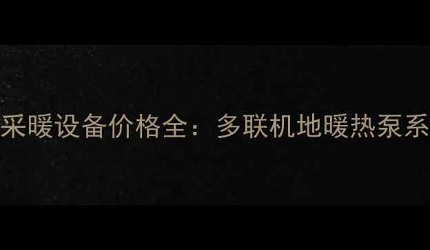 图片 家用一拖四采暖设备价格全：多联机地暖热泵系统选购指南