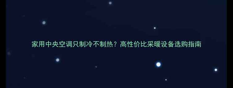 家用中央空调只制冷不制热高性价比采暖设备选购指南