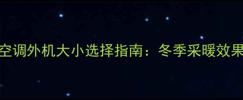 图片 家用中央空调外机大小选择指南：冬季采暖效果提升关键