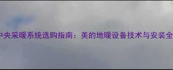 图片 家用中央采暖系统选购指南：美的地暖设备技术与安装全流程1