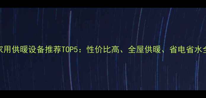 图片 家用供暖设备推荐TOP5：性价比高、全屋供暖、省电省水全