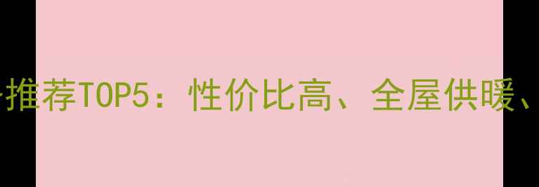 家用供暖设备推荐TOP5性价比高全屋供暖省电省水全