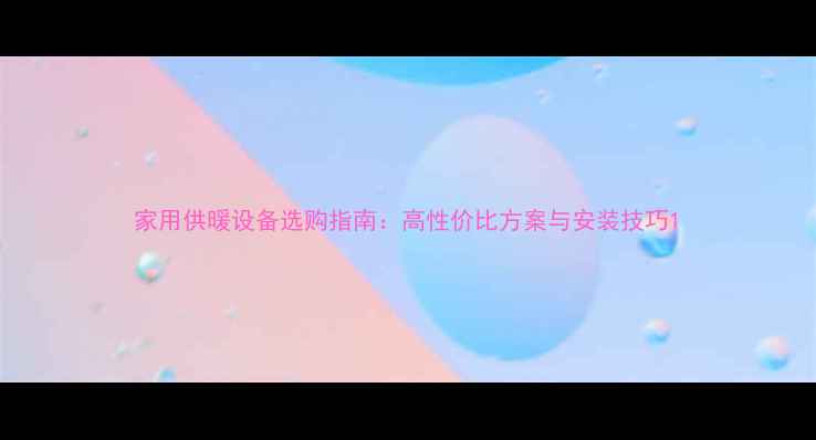 图片 家用供暖设备选购指南：高性价比方案与安装技巧1