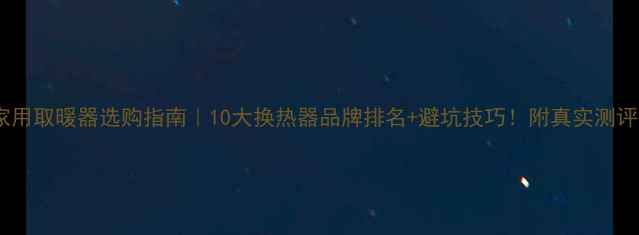 家用取暖器选购指南10大换热器品牌排名避坑技巧附真实测评