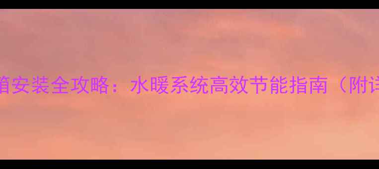 图片 家用取暖炉暖气带水箱安装全攻略：水暖系统高效节能指南（附详细步骤与避坑指南）