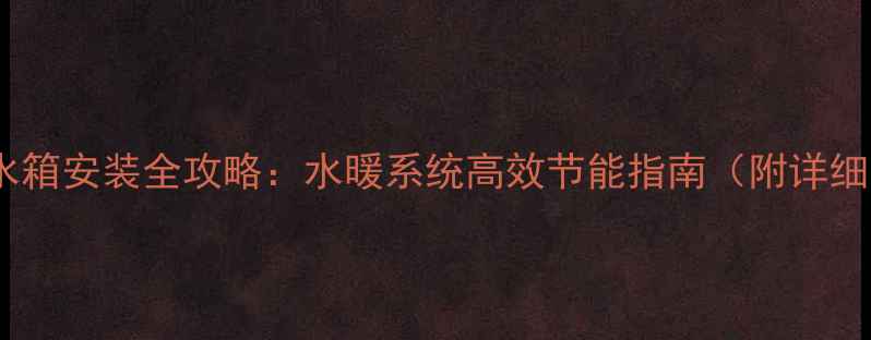 图片 家用取暖炉暖气带水箱安装全攻略：水暖系统高效节能指南（附详细步骤与避坑指南）2
