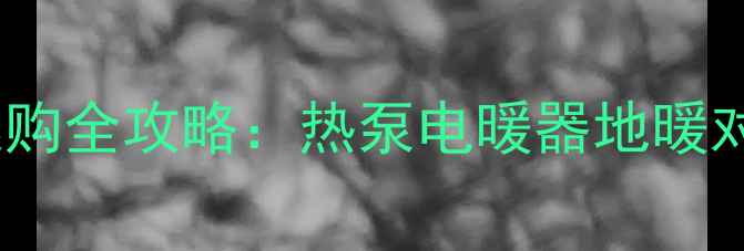 图片 家用取暖设备选购全攻略：热泵电暖器地暖对比与避坑指南1