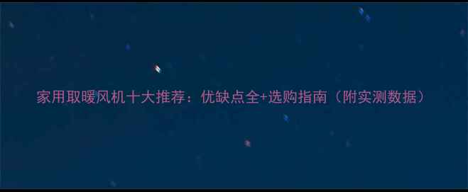 图片 家用取暖风机十大推荐：优缺点全+选购指南（附实测数据）