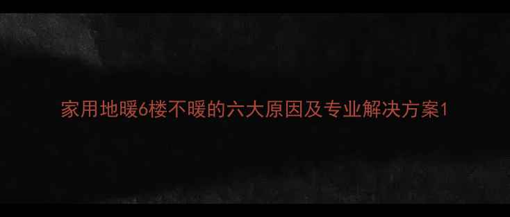 图片 家用地暖6楼不暖的六大原因及专业解决方案1