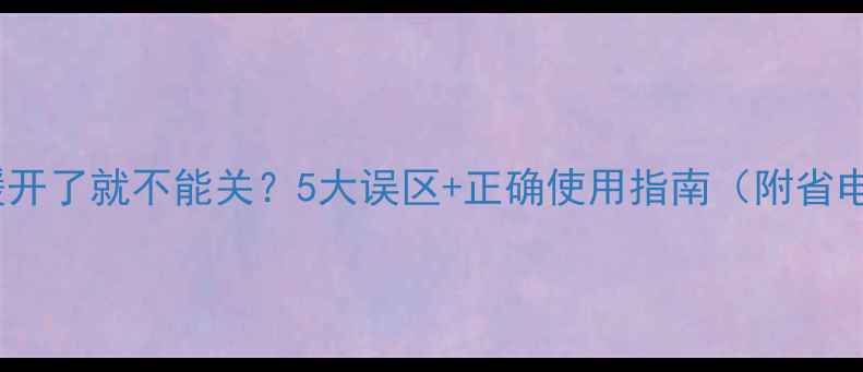 家用地暖开了就不能关5大误区正确使用指南附省电秘籍