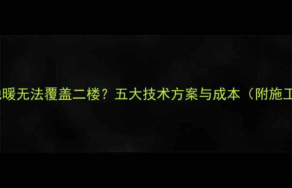 图片 家用地暖无法覆盖二楼？五大技术方案与成本（附施工图）2