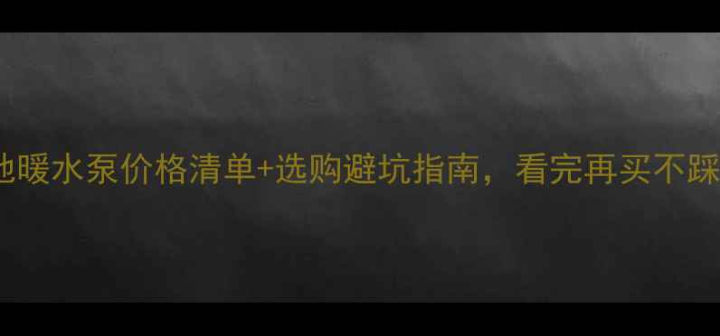 家用地暖水泵价格清单选购避坑指南看完再买不踩雷
