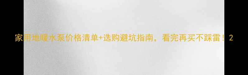 图片 家用地暖水泵价格清单+选购避坑指南，看完再买不踩雷！2
