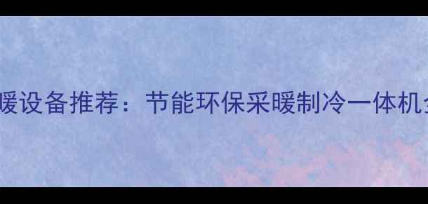 图片 家用地暖设备推荐：节能环保采暖制冷一体机全攻略2