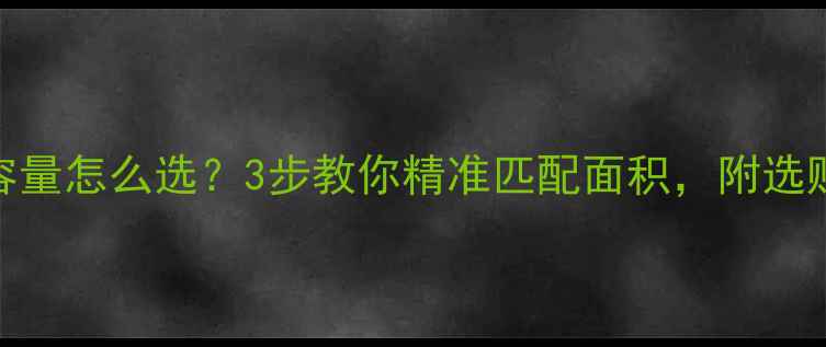 家用地暖锅炉容量怎么选3步教你精准匹配面积附选购避坑指南
