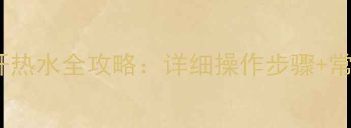 图片 家用壁挂炉冬季开热水全攻略：详细操作步骤+常见故障处理指南2