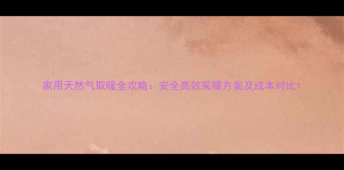 图片 家用天然气取暖全攻略：安全高效采暖方案及成本对比1