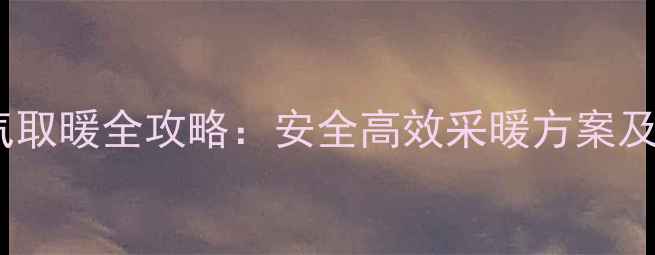 家用天然气取暖全攻略安全高效采暖方案及成本对比